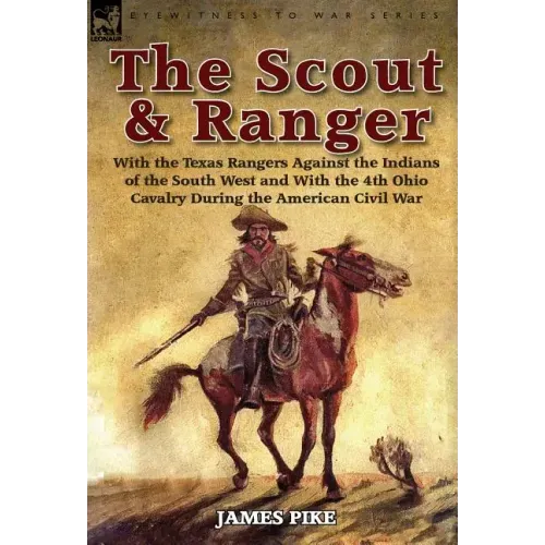 The Scout and Ranger: With the Texas Rangers Against the Indians of the South West and with the 4th Ohio Cavalry During the American Civil W