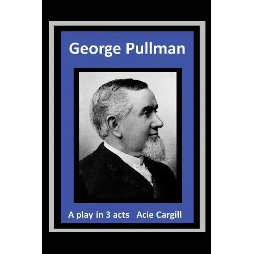 George Pullman: A Play in Three Acts