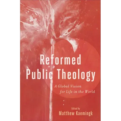 Reformed Public Theology: A Global Vision for Life in the World