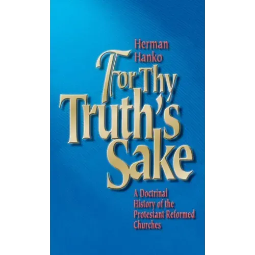 For Thy Truth's Sake: A Doctrinal History of the Protestant Reformed Churches