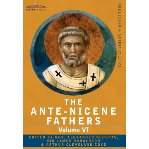 The Ante-Nicene Fathers: The Writings of the Fathers Down to A.D. 325, Volume VI Fathers of the Third Century - Gregory Thaumaturgus; Dinysius