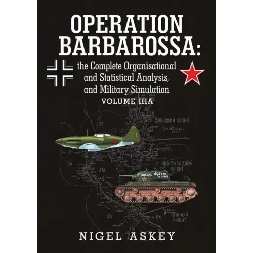 Operation Barbarossa: the Complete Organisational and Statistical Analysis, and Military Simulation Volume IIIA