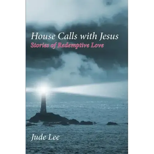 House Calls with Jesus: Stories of Redemptive Love