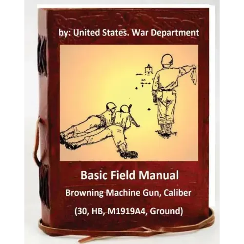 Basic Field Manual: Browning Machine Gun, Caliber .30, HB, M1919A4, Ground