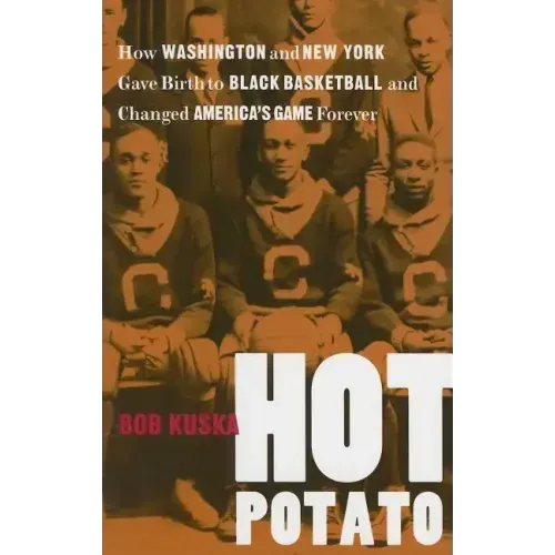 Hot Potato: How Washington and New York Gave Birth to Black Basketball and Changed America's Game Forever