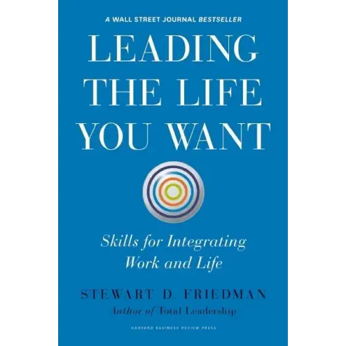 Leading the Life You Want: Skills for Integrating Work and Life