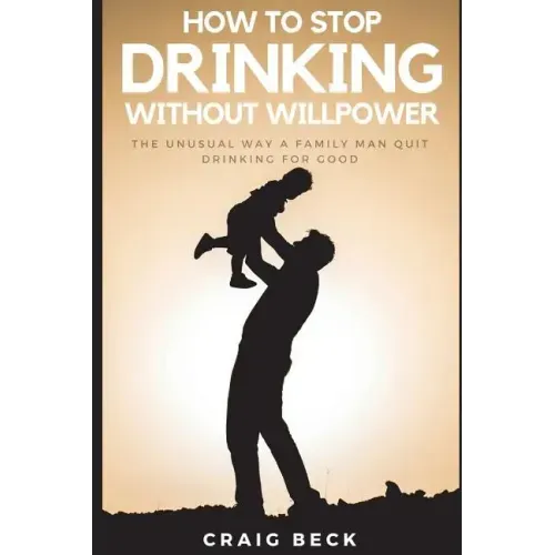 How To Stop Drinking Without Willpower: The Unusual Way A Family Man Quit Drinking For Good