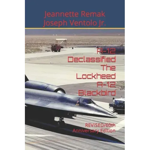 A-12 Declassified The Lockheed A-12 Blackbird: REVISED/60th Anniversary Edition