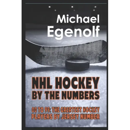 NHL Hockey by the Numbers: 00 to 99: THE GREATEST HOCKEY PLAYERS BY JERSEY NUMBER