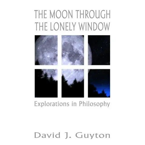 The Moon Through the Lonely Window: Explorations in Philosophy