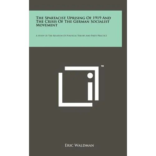 The Spartacist Uprising of 1919 and the Crisis of the German Socialist Movement: A Study of the Relation of Political Theory and Party Practice