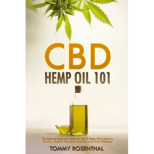 CBD Hemp Oil 101: The Essential Beginner's Guide To CBD and Hemp Oil to Improve Health, Reduce Pain and Anxiety, and Cure Illnesses