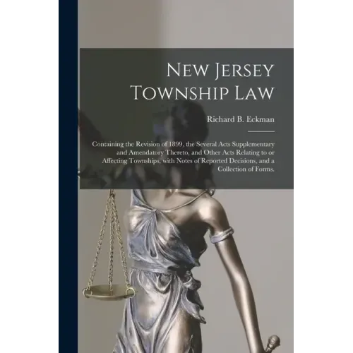 New Jersey Township Law: Containing the Revision of 1899, the Several Acts Supplementary and Amendatory Thereto, and Other Acts Relating to or