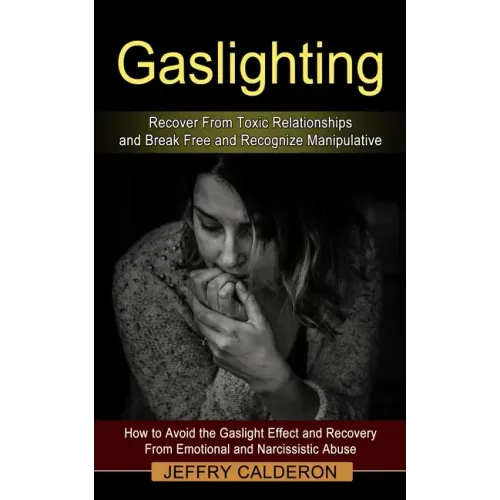 Gaslighting: Recover From Toxic Relationships and Break Free and Recognize Manipulative (How to Avoid the Gaslight Effect and Recov
