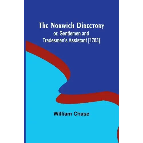 The Norwich Directory; or, Gentlemen and Tradesmen's Assistant [1783]