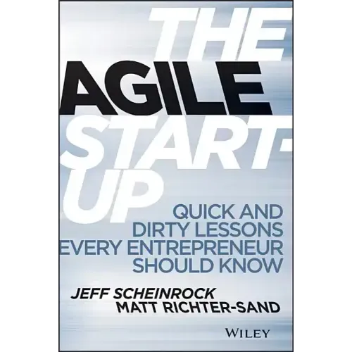 The Agile Start-Up: Quick and Dirty Lessons Every Entrepreneur Should Know