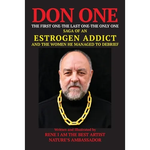DON ONE The First One - The Last One - The Only One: Saga of an Estrogen Addict and the Women He Managed to Debrief