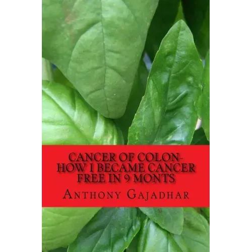 Cancer of Colon-How I became cancer free in 9 monts: Cancer can be cured-very little expense