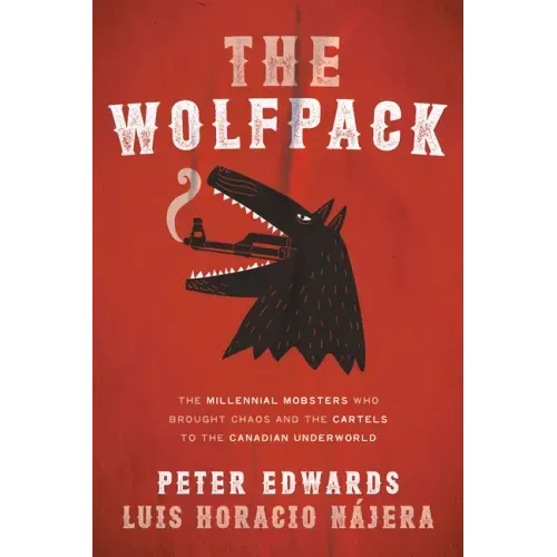 The Wolfpack: The Millennial Mobsters Who Brought Chaos and the Cartels to the Canadian Underworld