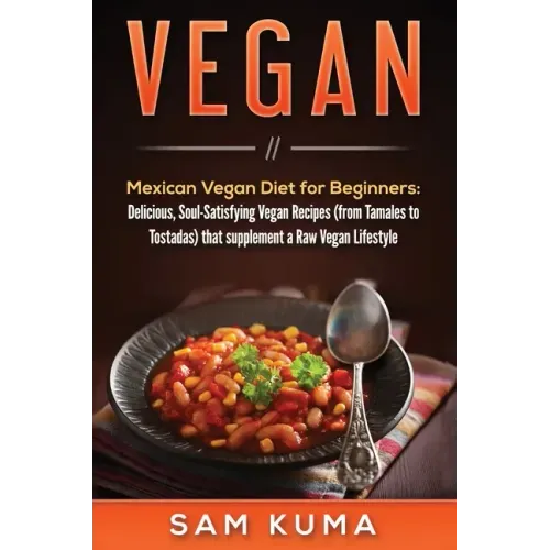 Vegan: Mexican Vegan Diet for Beginners: Delicious, Soul-Satisfying Vegan Recipes (from Tamales to Tostadas) that supplements a Raw Vegan Lifestyle