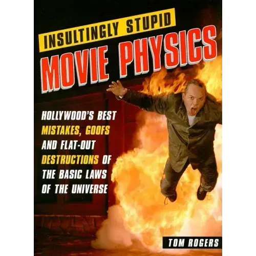 Insultingly Stupid Movie Physics: Hollywood's Best Mistakes, Goofs and Flat-Out Destructions of the Basic Laws of the Universe