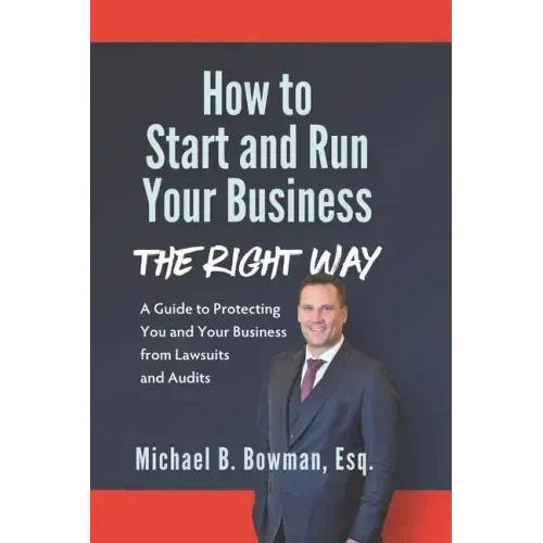 How to Start and Run Your Business The Right Way: A Guide to Protecting You and Your Business from Lawsuits and Audits