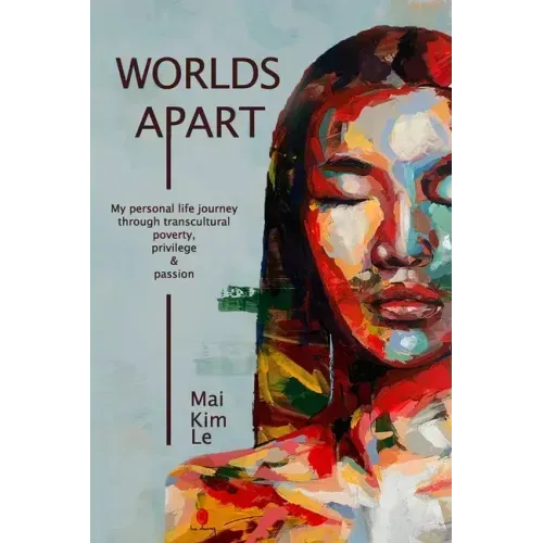 Worlds Apart: My Personal Life Journey through Transcultural Poverty, Privilege, and Passion