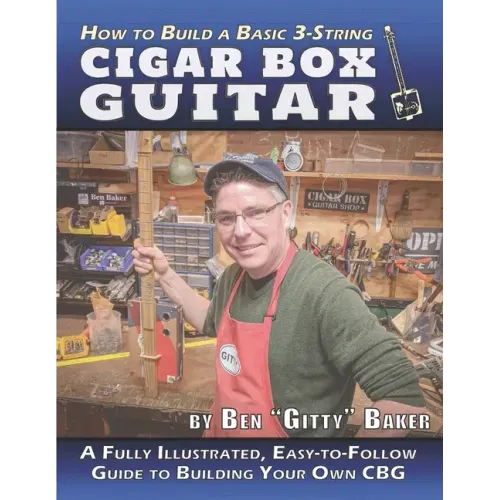 How to Build a Basic 3-String Cigar Box Guitar: A Fully Illustrated, Easy-to-Follow Guide to Building Your Own CBG