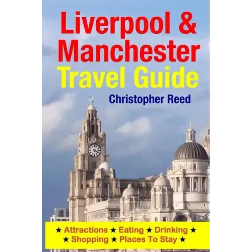 Liverpool & Manchester Travel Guide: Attractions, Eating, Drinking, Shopping & Places To Stay