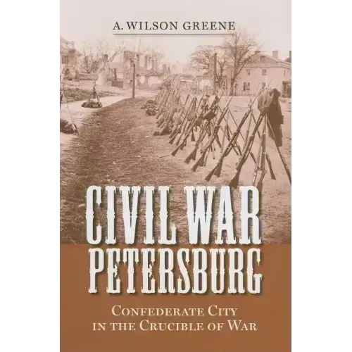 Civil War Petersburg: Confederate City in the Crucible of War