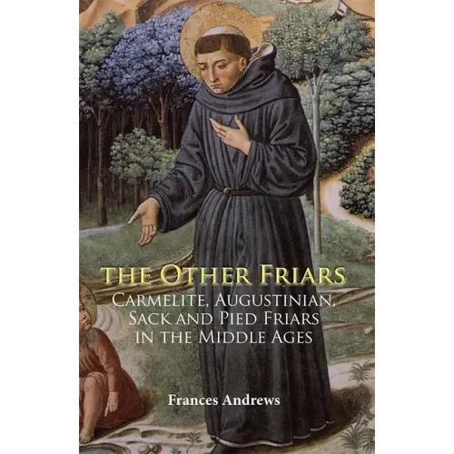 The Other Friars: The Carmelite, Augustinian, Sack and Pied Friars in the Middle Ages