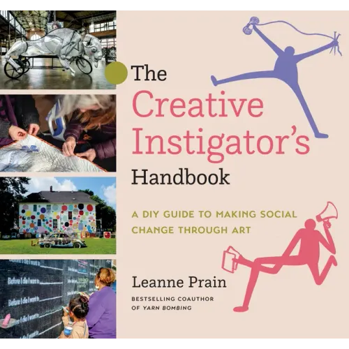 The Creative Instigator's Handbook: A DIY Guide to Making Social Change Through Art