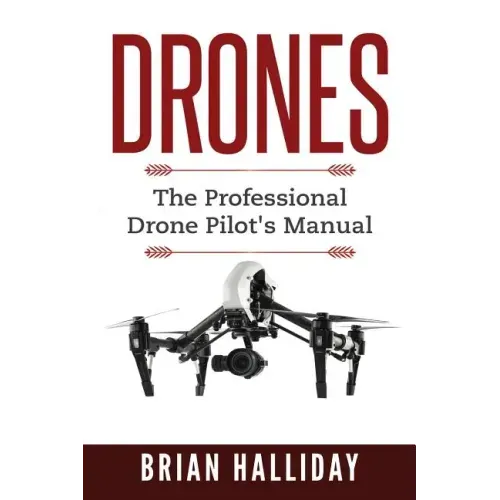 Drones: The Professional Drone Pilot's Manual