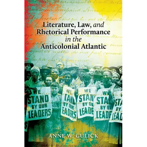 Literature, Law, and Rhetorical Performance in the Anticolonial Atlantic