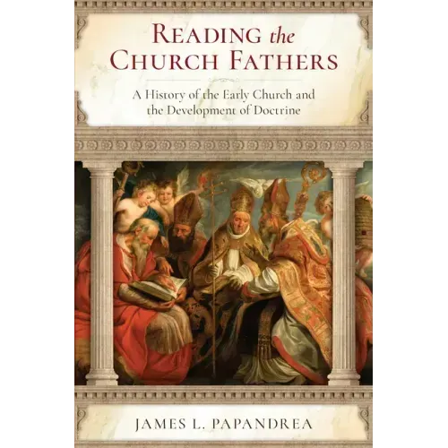 Reading the Church Fathers: A History of the Early Church and the Development of Doctrine