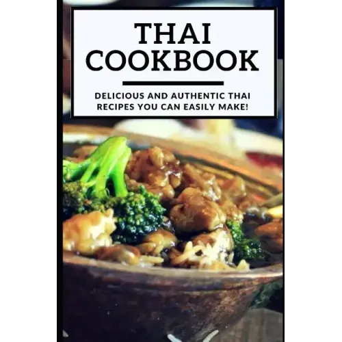 Thai Cookbook: Delicious and Authentic Thai Recipes You Can Easily Make!