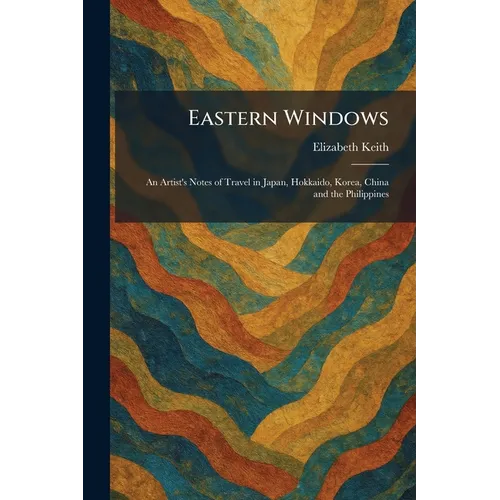 Eastern Windows: An Artist's Notes of Travel in Japan, Hokkaido, Korea, China and the Philippines