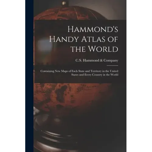 Hammond's Handy Atlas of the World: Containing New Maps of Each State and Territory in the United States and Every Country in the World