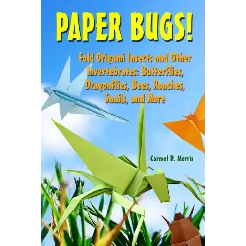 Paper Bugs!: Fold Origami Insects and Other Invertebrates; Butterflies, Dragonflies, Bees, Roaches, Snails, and More.