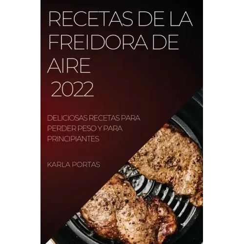 Recetas de la Freidora de Aire 2022: Deliciosas Recetas Para Perder Peso Y Para Principiantes