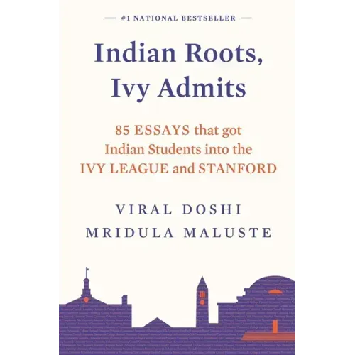 Indian Roots, Ivy Admits: 85 Essays That Got Indian Students Into the Ivy League and Stanford