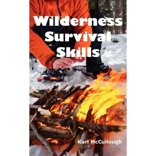 Wilderness Survival Skills: How to Prepare and Survive in Any Dangerous Situation Including All Necessary Equipment, Tools, Gear and Kits to Make a Sh