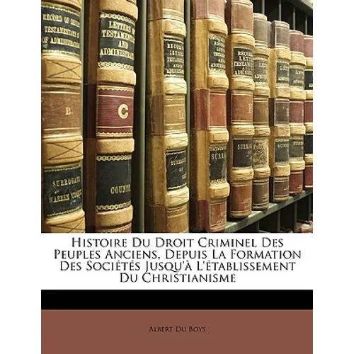 Histoire Du Droit Criminel Des Peuples Anciens, Depuis La Formation Des Sociétés Jusqu'à L'établissement Du Christianisme