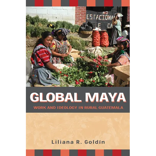 Global Maya: Work and Ideology in Rural Guatemala