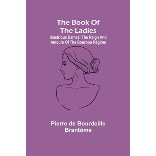 The book of the ladies; Illustrious Dames: The Reign and Amours of the Bourbon Régime
