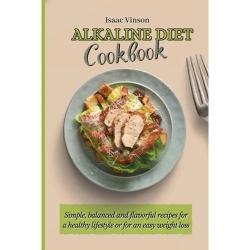 Alkaline Diet Cookbook: Simple, balanced and flavorful recipes for a healthy lifestyle or for an easy weight loss
