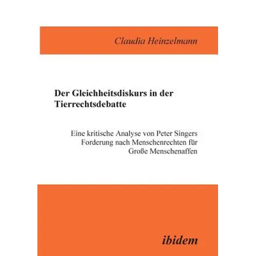 Der Gleichheitsdiskurs in der Tierrechtsdebatte. Eine kritische Analyse von Peter Singers Forderung nach Menschenrechten für Grosse Menschenaffen