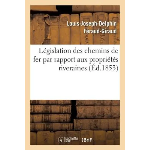 Législation des chemins de fer par rapport aux propriétés riveraines: : deuxième partie des Études sur la législation et la jurisprudence