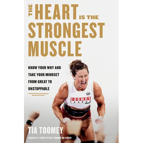 The Heart Is the Strongest Muscle: Know Your Why and Take Your Mindset from Great to Unstoppable