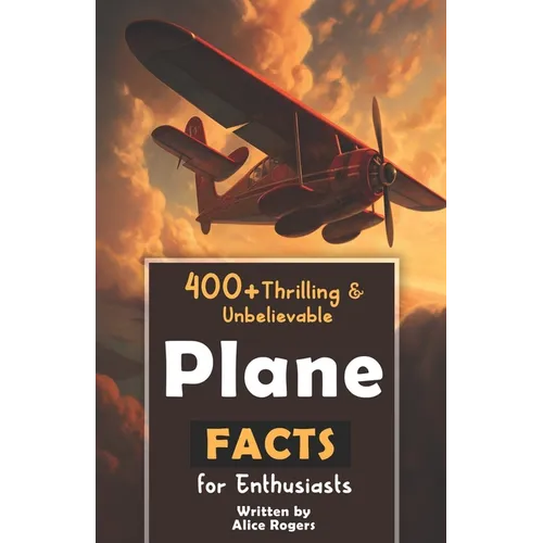 400+ Thrilling & Unbelievable Airplane Facts for Enthusiasts: Dive into Legendary Aviators, Aerial Feats, Innovative Technology & Much More! (The Ulti